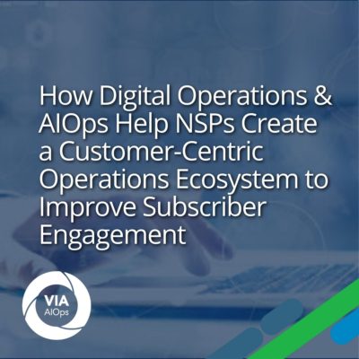 How Digital Operations and AIOps Help NSPs Create a Customer-Centric Operations Ecosystem to Improve Subscriber Engagement