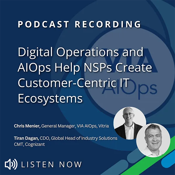 Vitria’s Chris Menier and Cognizant’s Tiran Dagan Explore How Digital Operations and AIOps Help NSPs Create Customer-Centric IT Ecosystems