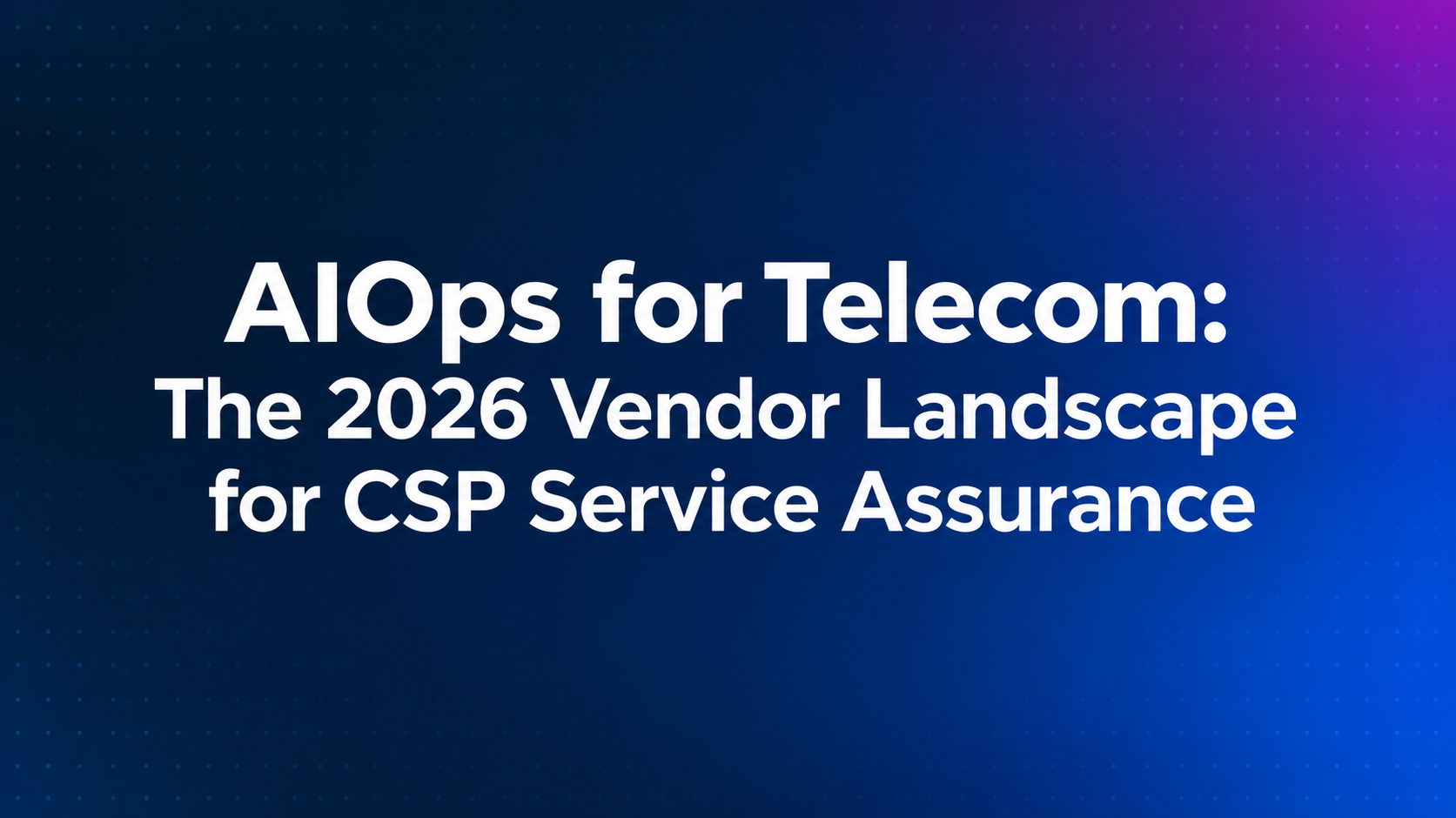 AIOps for Telecom: The 2026 Vendor Landscape for CSP Service Assurance